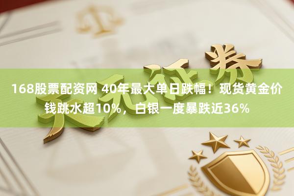 168股票配资网 40年最大单日跌幅！现货黄金价钱跳水超10%，白银一度暴跌近36%