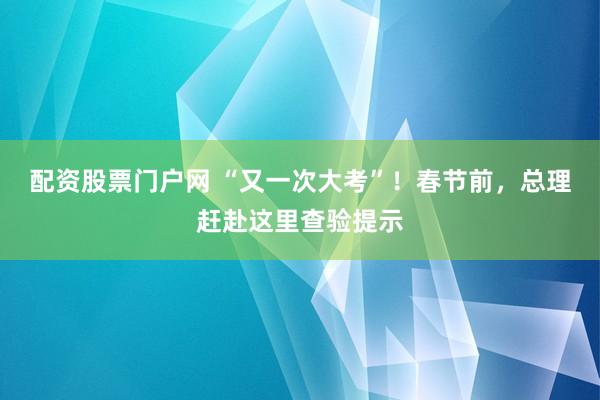 配资股票门户网 “又一次大考”！春节前，总理赶赴这里查验提示