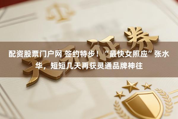 配资股票门户网 签约特步！“最快女照应”张水华，短短几天再获灵通品牌神往