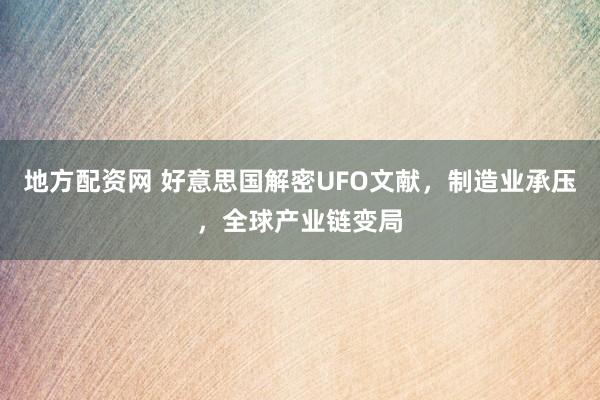 地方配资网 好意思国解密UFO文献，制造业承压，全球产业链变局