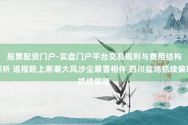 股票配资门户-实盘门户平台交易规则与费用结构解析 返程路上寒潮大风沙尘暴雪相伴 四川盆地抓续偏暖