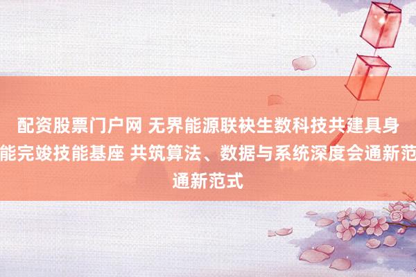 配资股票门户网 无界能源联袂生数科技共建具身智能完竣技能基座 共筑算法、数据与系统深度会通新范式