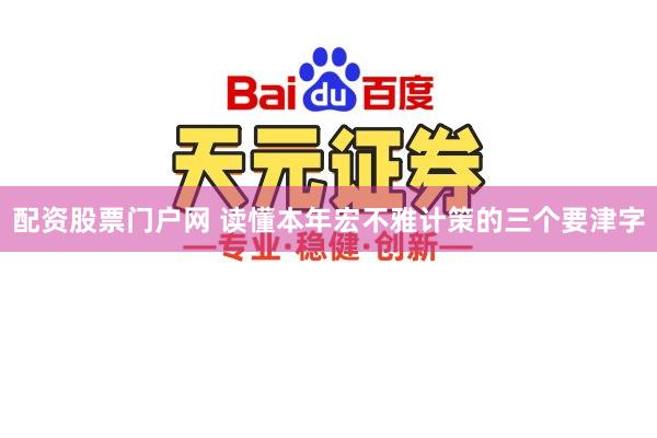 配资股票门户网 读懂本年宏不雅计策的三个要津字