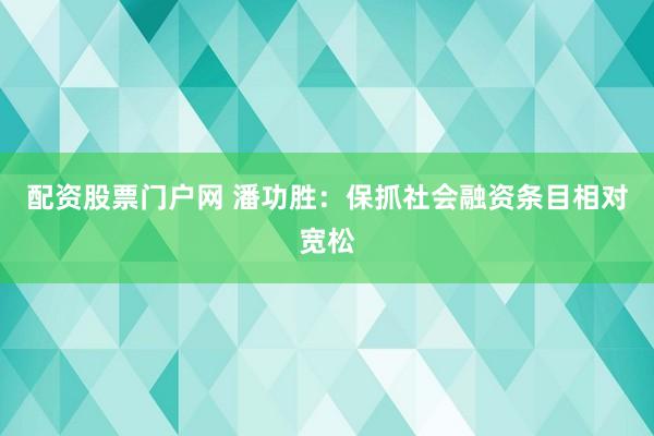 配资股票门户网 潘功胜：保抓社会融资条目相对宽松