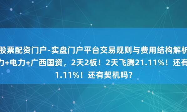 股票配资门户-实盘门户平台交易规则与费用结构解析 绿色电力+电力+广西国资，2天2板！2天飞腾21.11%！还有契机吗？